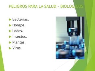 PELIGROS PARA LA SALUD - BIOLOGICOS.
 Bactérias.
 Hongos.
 Lodos.
 Insectos.
 Plantas.
 Virus.
 