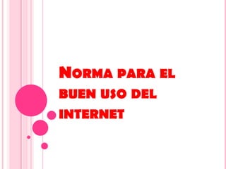 NORMA PARA EL
BUEN USO DEL
INTERNET
 