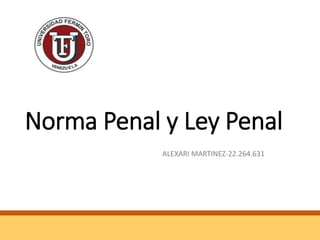 Norma Penal y Ley Penal
ALEXARI MARTINEZ-22.264.631
 