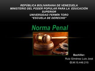 Bachiller:
Ruiz Giménez Luis José
CI.V:15.446.215
REPÚBLICA BOLIVARIANA DE VENEZUELA
MINISTERIO DEL PODER POPULAR PARA LA EDUCACIÓN
SUPERIOR
UNIVERSIDAD FERMÍN TORO
“ESCUELA DE DERECHO”
 