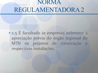 NORMA REGULAMENTADORA 22.5 É facultado às empresas submeter à apreciação prévia do órgão regional do MTb os projetos de construção e respectivas instalações.