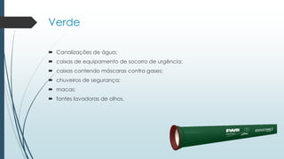 Verde
 Canalizações de água;
 caixas de equipamento de socorro de urgência;
 caixas contendo máscaras contra gases;
 chuveiros de segurança;
 macas;
 fontes lavadoras de olhos.
 