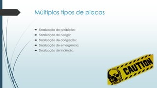 Múltiplos tipos de placas
 Sinalização de proibição;
 Sinalização de perigo;
 Sinalização de obrigação;
 Sinalização de emergência;
 Sinalização de Incêndio.
 