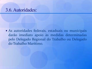 3.6. Autoridades: As autoridades federais, estaduais ou municipais darão imediato apoio às medidas determinadas pelo Delegado Regional do Trabalho ou Delegado do Trabalho Marítimo.3.7. Da Decisão das Autoridades:Da decisão do Delegado Regional do Trabalho ou Delegado do Trabalho Marítimo, poderão os interessados recorrer, no prazo de 10 (dez) dias, à Secretaria de Segurança e Medicina do Trabalho - SSMT, à qual é facultado dar efeito suspensivo.