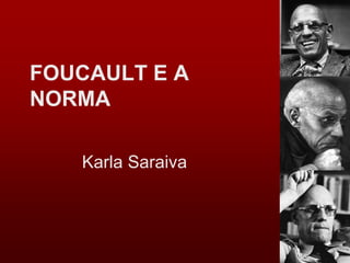 FOUCAULT E A
NORMA
Karla Saraiva
 