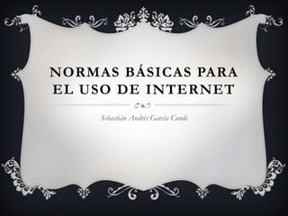 NORMAS BÁSICAS PARA
EL USO DE INTERNET
     Sebastián Andrés García Conde
 