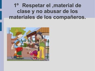 1º Respetar el ,material de
clase y no abusar de los
materiales de los compañeros.
 