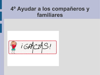 4º Ayudar a los compañeros y
familiares
 