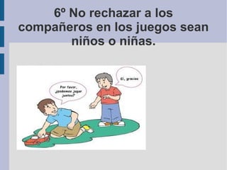 6º No rechazar a los
compañeros en los juegos sean
niños o niñas.
 