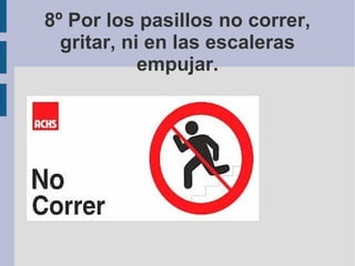 8º Por los pasillos no correr,
gritar, ni en las escaleras
empujar.
 