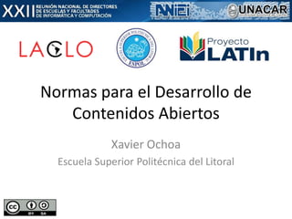 Normas para el Desarrollo de
Contenidos Abiertos
Xavier Ochoa
Escuela Superior Politécnica del Litoral
 