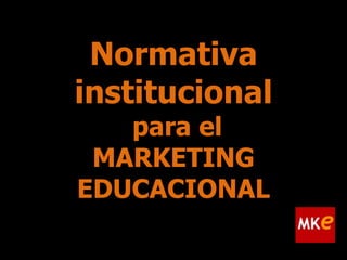 Normativa
institucional
para el
MARKETING
EDUCACIONAL

 