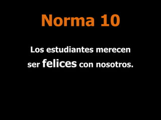 Norma 10
Los estudiantes merecen
ser felices con nosotros.

 