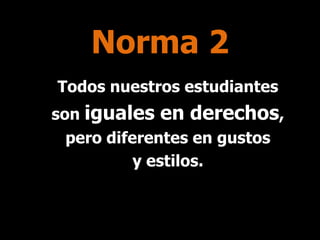 Norma 2
Todos nuestros estudiantes

son iguales en derechos,
pero diferentes en gustos
y estilos.

 