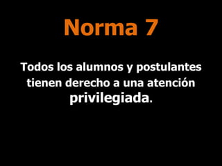 Norma 7
Todos los alumnos y postulantes
tienen derecho a una atención

privilegiada.

 