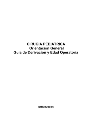 CIRUGIA PEDIATRICA 
Orientación General 
Guía de Derivación y Edad Operatoria 
INTRODUCCION 
 