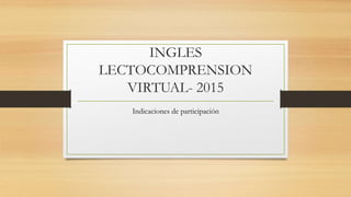 INGLES
LECTOCOMPRENSION
VIRTUAL- 2015
Indicaciones de participación
 