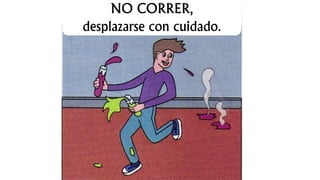 NO CORRER,
desplazarse con cuidado.
 
