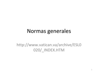 Normas generales
http://www.vatican.va/archive/ESL0
020/_INDEX.HTM

1

 