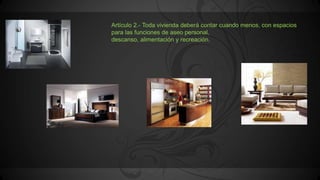 Artículo 2.- Toda vivienda deberá contar cuando menos, con espacios
para las funciones de aseo personal,
descanso, alimentación y recreación.
 