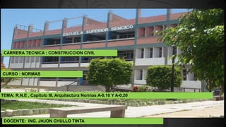 CURSO : NORMAS
CARRERA TECNICA : CONSTRUCCION CIVIL
DOCENTE: ING. JHJON CHULLO TINTA
TEMA: R.N.E , Capitulo III, Arquitectura Normas A-0,10 Y A-0,20
 