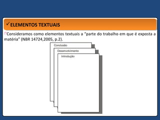 ELEMENTOS TEXTUAISELEMENTOS TEXTUAIS
Consideramos como elementos textuais a “parte do trabalho em que é exposta a
matéria” (NBR 14724,2005, p.2).
 
