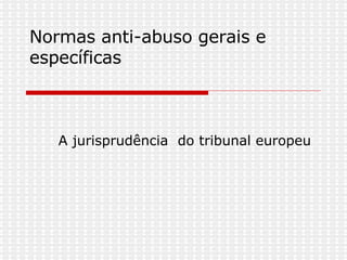 Normas anti-abuso gerais e específicas   A jurisprudência  do tribunal europeu 