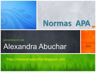Normas APA
presentación de

Alexandra Abuchar                        2011




  http://alexandraabuchar.blogspot.com
 