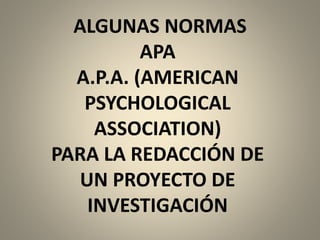 ALGUNAS NORMAS
APA
A.P.A. (AMERICAN
PSYCHOLOGICAL
ASSOCIATION)
PARA LA REDACCIÓN DE
UN PROYECTO DE
INVESTIGACIÓN
 