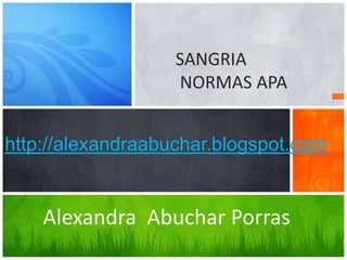 SANGRIA
                   NORMAS APA


http://alexandraabuchar.blogspot.com


    Alexandra Abuchar Porras
 