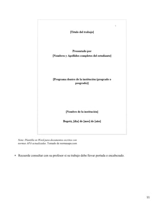 11
 Recuerde consultar con su profesor si su trabajo debe llevar portada o encabezado.
Nota: Plantilla en Word para documentos escritos con
normas APA actualizadas. Tomado de normasapa.com
 