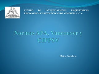 CENTRO DE INVESTIGACIONES PSIQUIÁTRICAS,
PSICOLÓGICAS Y SEXOLÓGICAS DE VENEZUELA, C.A.
Maira, Sánchez.
 