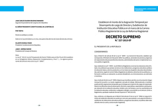 REMUNERACIONES, ASIGNACIONES
E INCENTIVOS
24 25
JUANCARLOSEGURENNEUENSCHWANDER
SegundoVicepresidentedelCongresodelaRepública
ALSEÑORPRESIDENTECONSTITUCIONALDELAREPÚBLICA
PORTANTO:
Mandosepubliqueycumpla.
DadoenlaCasadeGobierno,enLima,alosquincedíasdelmesdemarzodelañodosmiltrece.
OLLANTAHUMALATASSO
PresidenteConstitucionaldelaRepública
JUANF.JIMÉNEZMAYOR
PresidentedelConsejodeMinistros
Nota:
La Ley N.° 30114, Ley de Presupuesto del Sector Público para el Año Fiscal 2014 establece
en su Octogésima Sétima Disposición Complementaria y Final “(…) la vigencia perma-
nente del artículo único de la Ley N.° 30002”.
EstablecenelmontodelaAsignaciónTemporalpor
DesempeñodecargodeDirectorySubdirectorde
InstituciónEducativaPúblicaenelmarcodelaCarrera
PúblicaMagisterialdelaLeydeReformaMagisterial
DECRETOSUPREMO
N.°227-2013-EF
ELPRESIDENTEDELAREPÚBLICA
CONSIDERANDO:
Que, el literal h) del artículo 80 de la Ley N.° 28044 - Ley General de Educación, establece que
corresponde al Ministerio de Educación definir las políticas, sectoriales de personal, programas
demejoramientodelpersonaldirectivodocenteyadministrativodelsectoreimplementarlaca-
rrerapúblicamagisterial;
Que,mediantelaLeyN.°29944-LeydeReformaMagisterial,senormanlasrelacionesentreelEs-
tadoylosprofesoresqueprestanserviciosenlasinstitucionesyprogramaseducativospúblicos
deeducaciónbásicaytécnicoproductivayenlasinstanciasdegestióneducativadescentraliza-
das;asimismo,regulalaCarreraPúblicaMagisterial,losdeberesyderechosdelosprofesores,su
formacióncontinua,suevaluación,suprocesodisciplinario,susremuneraciones,susestímulos
eincentivos;
Que,elartículo56delaLeyN.°29944,disponequeelprofesorpercibeunaremuneracióníntegra
mensual de acuerdo a su escala magisterial y jornada de trabajo. Adicionalmente, el profesor
puedepercibirasignacionestemporalesqueseotorganporelejerciciodecargosderesponsabi-
lidadenlasdiferentesáreasdedesempeño:directivos,especialistas,capacitadoresyjerárquicos;
por ubicación de la institución educativa: ámbito rural y de frontera; y por las características de
lainstitucióneducativa:unidocente,multigradoobilingüe,concordanteconelartículo129desu
Reglamento,aprobadomedianteDecretoSupremoN.°004-2013-ED;
Que, conforme a lo dispuesto por el literal d) del artículo 35 de la Ley N.° 29944, al cargo de Di-
rectivodeinstitucióneducativaseaccedeporconcurso;parapostularaunaplazadedirectoro
subdirectordeinstitucioneseducativaspúblicasyprogramaseducativos,elprofesordebeestar
ubicadoentrelacuartayoctavaescalamagisterial;
 