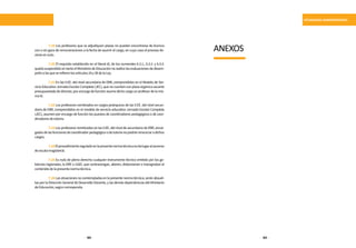 122 123
SITUACIONES ADMINISTRATIVAS
	 7.19 Los profesores que se adjudiquen plazas no pueden encontrarse de licencia
con o sin goce de remuneraciones a la fecha de asumir el cargo, en cuyo caso el proceso de-
vieneennulo.
	 7.20 El requisito establecido en el literal d), de los numerales 6.3.1., 6.3.2. y 6.3.3.
quedasuspendidoentantoelMinisteriodeEducaciónnorealicelasevaluacionesdedesem-
peñoalasqueserefierenlosartículos24y38delaLey.
	 7.21 En las II.EE. del nivel secundaria de EBR, comprendidos en el Modelo de Ser-
vicio Educativo Jornada Escolar Completa (JEC), que no cuenten con plaza orgánica vacante
presupuestada de director, por encargo de función asume dicho cargo un profesor de la mis-
maIE.
	 7.22 Los profesores nombrados en cargos jerárquicos de las II.EE. del nivel secun-
daria de EBR, comprendidos en el modelo de servicio educativo Jornada Escolar Completa
(JEC), asumen por encargo de función los puestos de coordinadores pedagógicos o de coor-
dinadoresdetutoría.
	 7.23 Los profesores nombrados en las II.EE. del nivel de secundaria de EBR, encar-
gadosdelasfuncionesdecoordinadorpedagógicoodetutoríanopodránrenunciaradichos
cargos.
	 7.24Elprocedimientoreguladoenlapresentenormatécnicanodalugaralascenso
deescalamagisterial.
	 7.25 Es nulo de pleno derecho cualquier instrumento técnico emitido por los go-
biernos regionales, la DRE o UGEL que contravengan, alteren, distorsionen o transgredan el
contenidodelapresentenormatécnica.
	 7.26 Las situaciones no contempladas en la presente norma técnica, serán absuel-
tas por la Dirección General de Desarrollo Docente, y las demás dependencias del Ministerio
deEducación,segúncorresponda.
ANEXOS
 