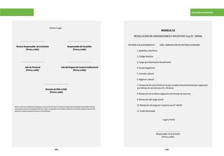 332 333
ESCALAFÓN MAGISTERIAL
Nota:ElInformeEscalafonarioreemplazaelpasedelaInstanciadeGestiónEducativaDescentralizadadelMinisteriodeEdu-
cacióndebecontenerlatotalidaddefirmasysellosconsignadosenelmodelo,lafaltadeunadeellasinvalidaeldocumento.
Ademásnodebepresentarborronesnienmendaduras.
…………………………….
TécnicoResponsable delaEmisión
(Firmaysello)
…………………………….
JefedePersonal
(Firmaysello)
…………………………….
DirectordeDREoUGEL
(Firmaysello)
…………………………….
ResponsabledeEscalafón
(Firmaysello)
…………………………….
JefedelÓrganodeControlInstitucional
(Firmaysello)
FechayLugar
MODELO10
RESOLUCIÓNDEASIGNACIONESEINCENTIVO(LeyN.°29944)
INFORMEESCALAFONARIONº- (AÑO-ABREVIATURADEINSTANCIAEMISORA)
	 1.ApellidosyNombres:
	 2.CódigoModular:
	 3.CargoquedesempeñaActualmente:
	 4.EscalaMagisterial:
	 5.JornadaLaboral:
	 6.RégimenLaboral
	 7.TiempodeServicios(Fechaenlaquecumpleelreconocimientoporasignación
	 portiempodeserviciospor25o30años):
	 8.Resolucióndelaúltimaasignaciónportiempodeservicios:
	 9.Resolucióndelcargoactual:
	 10.Resolucióndepagopormaestría(LeyN°24029):
	 11.GradoAlcanzado:
				 LugaryFecha
…………………………….
Responsable delaEmisión
(Firmaysello)
 
