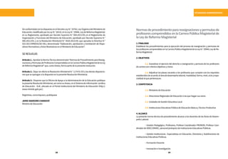 68 69
SITUACIONES ADMINISTRATIVAS
De conformidad con lo dispuesto en el Decreto Ley N.° 25762, Ley Orgánica del Ministerio de
Educación;modificadoporlaLeyN.°26510,enla LeyN.°29944,LeydeReforma Magisterial;
en su Reglamento, aprobado por Decreto Supremo N.° 004-2013-ED; en el Reglamento de
Organización y Funciones del Ministerio de Educación, aprobado por Decreto Supremo N.°
006-2012-ED; y en la Resolución Ministerial N.° 0520-2013-ED, que aprueba la Directiva N.°
023-2013-MINEDU/SG-OAJ, denominada “Elaboración, aprobación y tramitación de Dispo-
sitivos Normativos y Actos Resolutivos en el Ministerio de Educación”.
SERESUELVE:
Artículo1.-AprobarlaNormaTécnicadenominada“NormasdeProcedimientoparaReasig-
nacionesyPermutasdeProfesoresComprendidosenlaCarreraPúblicaMagisterialdelaLey
de Reforma Magisterial” que, como Anexo, forma parte de la presente resolución.
Artículo 2.- Dejar sin efecto la Resolución Ministerial N.° 1174-91-ED y las demás disposicio-
nes que se opongan a lo dispuesto en la presente Resolución Ministerial.
Artículo 3.- Disponer que la Oficina de Apoyo a la Administración de la Educación publique
lapresenteResoluciónMinisterial,asícomosuAnexo,enelSistemadeInformaciónJurídica
de Educación - SIJE, ubicado en el Portal Institucional del Ministerio de Educación (http://
www.minedu.gob.pe/).
Regístrese, comuníquese y publíquese
JAIME SAAVEDRA CHANDUVÍ
Ministro de Educación
Normasdeprocedimientoparareasignacionesypermutasde
profesorescomprendidosenlaCarreraPúblicaMagisterialde
laLeydeReformaMagisterial
1.FINALIDAD
Establecer los procedimientos para la ejecución del proceso de reasignación y permutas de
los profesores comprendidos en la Carrera Pública Magisterial de la Ley N.° 29944, Ley de Re-
formaMagisterial.
2.OBJETIVOS
	 2.1. Garantizar el ejercicio del derecho a reasignación y permuta de los profesores
decarreraconcriteriosobjetivosyclaros.
	 2.2. Adjudicar las plazas vacantes a los profesores que cumplan con los requisitos
establecidosdeacuerdoaláreadedesempeñolaboral,modalidad,forma,nivel,cicloyespe-
cialidadalquepertenezcan.
3.COMPETENCIA
	 3.1.MinisteriodeEducación
	 3.2.DireccionesRegionalesdeEducaciónolasquehagansusveces
	 3.3.UnidadesdeGestiónEducativaLocal
	 3.4.InstitucionesEducativasPúblicadeEducaciónBásicayTécnicoProductiva
4.ALCANCE
La presente norma técnica de procedimiento alcanza a los docentes de las Áreas de Desem-
peñoLaboral:
	 − Gestión Pedagógica. Profesores, Profesor Coordinador PRONOEI, Profesor Coor-
dinadordeODEC/ONDEC,personaljerárquicodeInstitucionesEducativasPúblicas.
	 − Gestión Institucional.- Especialistas en Educación, Directores y Subdirectores de
InstitucionesEducativasPúblicas.
	 −FormaciónDocente
	 −InnovacióneInvestigación.
 