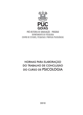 PRÓ-REITORIA DE GRADUAÇÃO - PROGRAD
            DEPARTAMENTO DE PSICOLOGIA
CENTRO DE ESTUDOS, PESQUISAS E PRÁTICAS PSICOLÓGICAS




 NORMAS PARA ELABORAÇÃO
DO TRABALHO DE CONCLUSÃO
 DO CURSO DE             PSICOLOGIA




                      2010
 