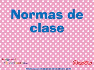 Normas de
clase
http://www.imageneseducativas.com
 