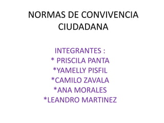 NORMAS DE CONVIVENCIA
CIUDADANA
INTEGRANTES :
* PRISCILA PANTA
*YAMELLY PISFIL
*CAMILO ZAVALA
*ANA MORALES
*LEANDRO MARTINEZ
 