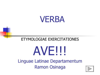 VERBA  ETYMOLOGIAE EXERCITATIONES AVE!!! Linguae Latinae Departamentum Ramon Osinaga 