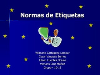 Normas de Etiquetas Wilmarie Cartagena Lamour Cesar Vazquez Berrios Eileen Fuentes Ocasio Vilmaris Cruz Muñoz Grupo= 10-13 