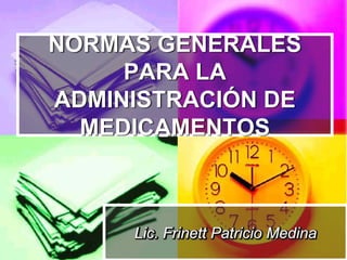 NORMAS GENERALES
     PARA LA
ADMINISTRACIÓN DE
  MEDICAMENTOS



     Lic. Frinett Patricio Medina
 