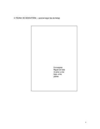 4
4. PÁGINA DE DEDICATORIA – opcional según tipo de trabajo
A mi esposo
Miguel con todo
mi amor, a mis
hijos, a mis
padres
 