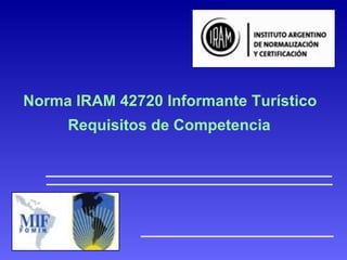 Norma IRAM 42720 Informante Turístico  Requisitos de Competencia   