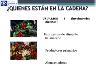 ¿QUIENES ESTÁN EN LA CADENA?¿QUIENES ESTÁN EN LA CADENA?
USUARIOS I (involucrados
directos)
Fabricantes de alimento
balanceado
Productores primarios
Almacenadores
 