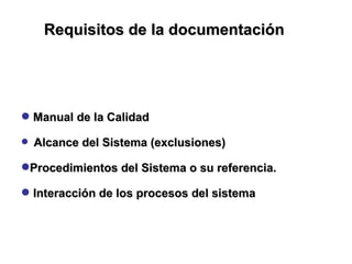 Manual de la Calidad Alcance del Sistema (exclusiones) Procedimientos del Sistema o su referencia. Interacción de los procesos del sistema Requisitos de la documentación 