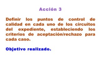 Acción 3 Definir los puntos de control de calidad en cada uno de los circuitos del expediente, estableciendo los criterios de aceptación/rechazo para cada caso. Objetivo realizado.   