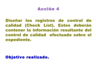 Acción 4 Diseñar los registros de control de calidad (Check List). Estos deberán contener la información resultante del control de calidad  efectuado sobre el expediente. Objetivo realizado.   