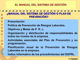 © FREMAP
EL MANUAL DEL SISTEMA DE GESTIÓNEL MANUAL DEL SISTEMA DE GESTIÓN
Presentación
Política de Prevención de Riesgos L...
