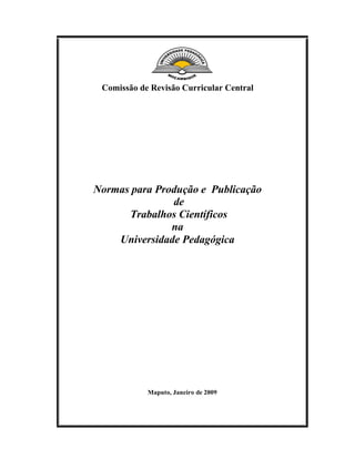 Comissão de Revisão Curricular Central
Normas para Produção e Publicação
de
Trabalhos Científicos
na
Universidade Pedagógica
Maputo, Janeiro de 2009
 